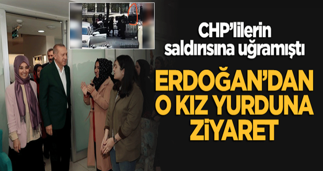 Başkan Erdoğan'dan CHP'lilerin saldırısına uğrayan kız yurduna ziyaret