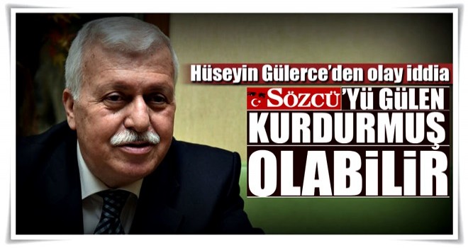 “Sözcü’yü Gülen kurdurmuş olabilir”