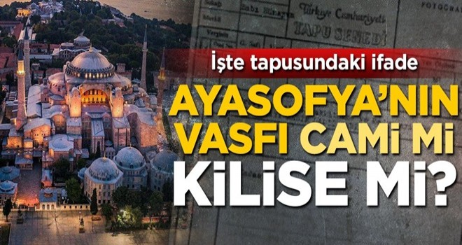 Ayasofya'nın vasfı cami mi kilise mi? İşte tapusundaki ifade