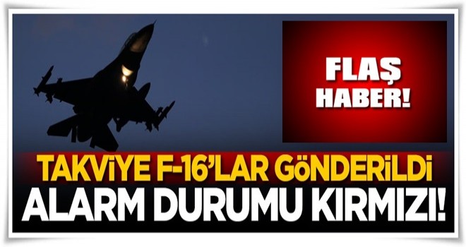 Takviye F-16'lar gönderildi! Alarm durumu kırmızı...