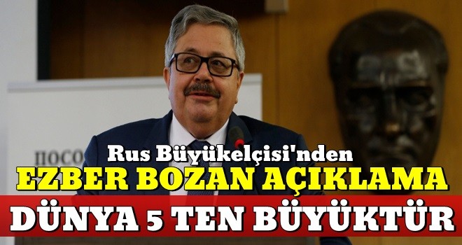 Rus Büyükelçisi'nden ezber bozan açıklama!