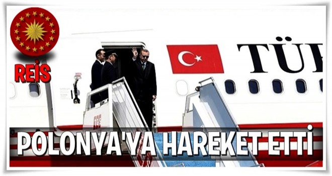 Cumhurbaşkanı Erdoğan, Polonya'ya hareket etti