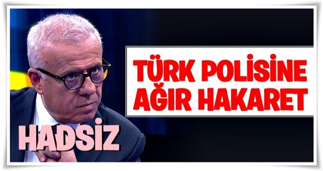 Ertuğrul Özkök'ten Türk polisine ağır hakaret