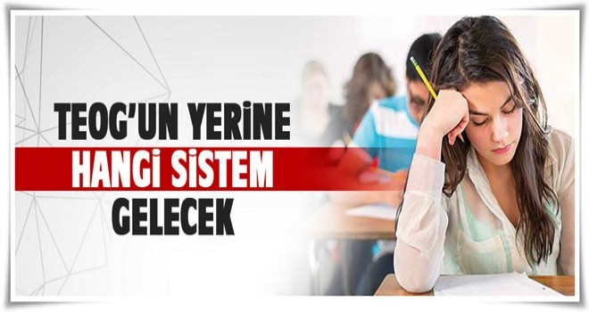 İşte TEOG'un yerine gelecek sistem