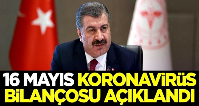 16 Mayıs koronavirüs bilançosu açıklandı