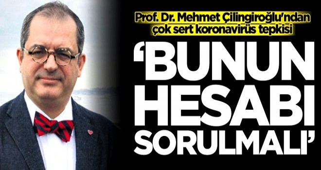 Prof Dr. Mehmet Çilingiroğlu'ndan çok sert koronavirüs tepkisi: Bunun hesabı sorulmalı