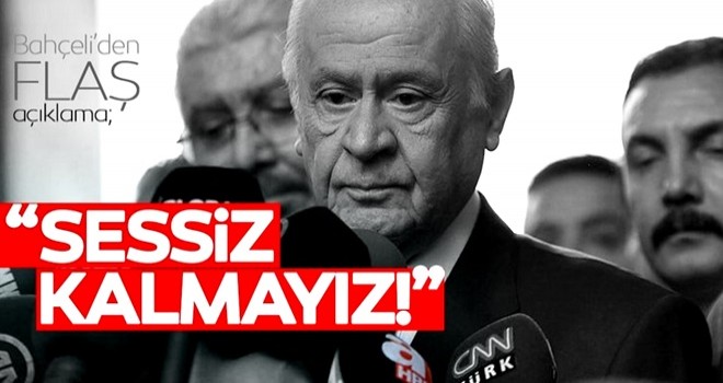 Bahçeli'den flaş açıklama: Sessiz kalamayız!