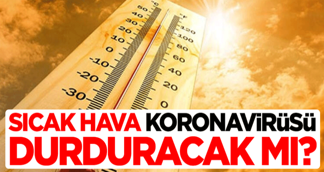 Sıcak hava koronavirüsü durduracak mı? Merak edilen soru cevabını buldu