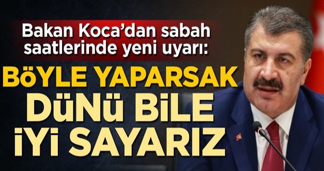 Sağlık Bakanı Fahrettin Koca sabah saatlerinde uyardı: Böyle yaşarsak dünü bile iyi günlerimizden biri kabul ederiz