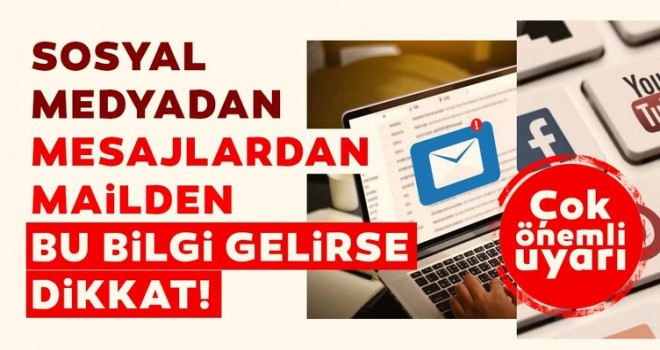 Çok önemli uyarı: Sosyal medyadan, mesajlardan, maillerden bu bilgi gelirse dikkat!