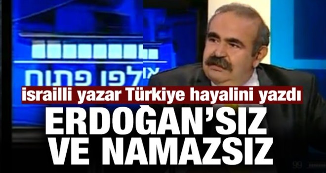 İsrailli yazar Türkiye hayalini yazdı: Erdoğan'sız ve namazsız