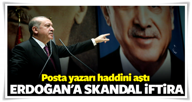 Posta yazarından Erdoğan'a skandal iftira