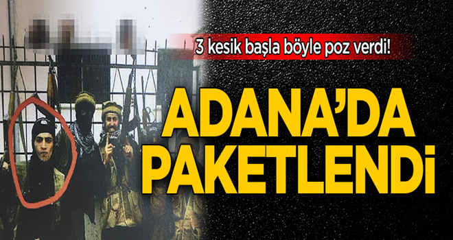 3 kesik başla poz veren DAEŞ'li terörist Adana'da yakalandı