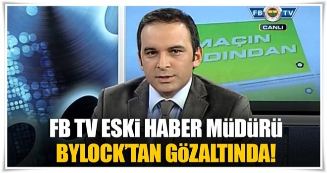 Fenerbahçe TV eski haber müdürüne ByLock gözaltısı