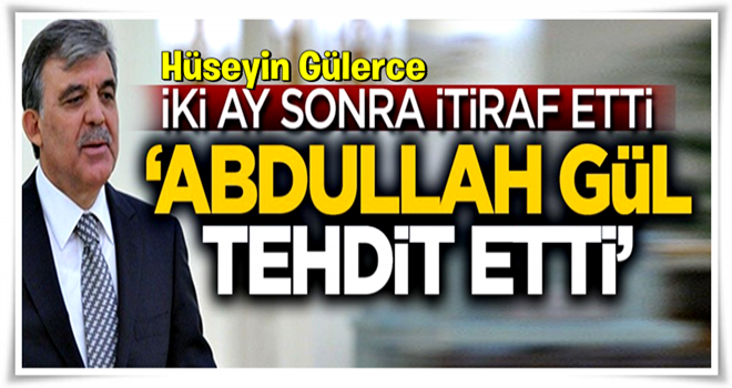 İki ay sonra itiraf etti: Abdullah Gül tehdit etti!