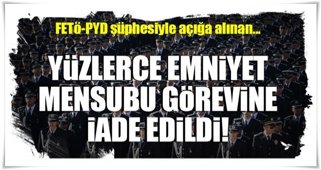 Son dakika: 739 emniyet personeli görevine iade edildi