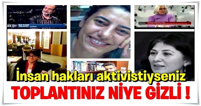 İnsan hakları aktivistiyseniz, toplantınız niye gizli?