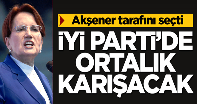 Akşener tarafını seçti! İYİ Parti'de ortalık karışacak