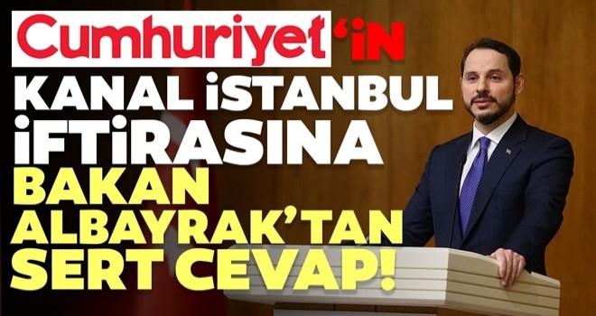 Cumhuriyet'in Kanal İstanbul iftirasına Bakan Albayrak'tan sert cevap