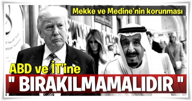 Mekke ve Medine’nin korunması ABD ve yandaşı Suud’a bırakılmamalıdır