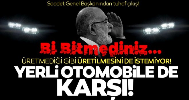 Saadet Genel Başkanı proje karşıtlığını bozmadı! Görmediği yerli otomobile de karşı!