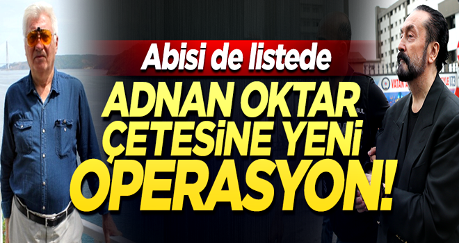 Adnan Oktar çetesine yeni operasyon! Listede abisi de var