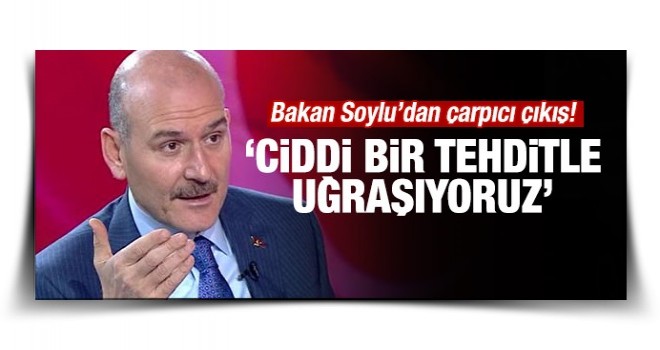 Bakan Soylu: Ciddi bir tehditle uğraşıyoruz!