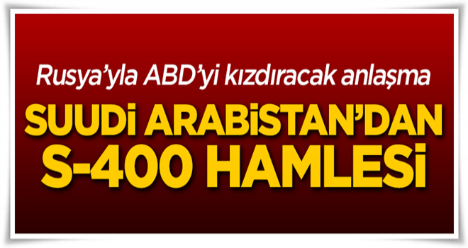 Rusya'yla anlaştı, Suudi Arabistan'dan S-400 hamlesi