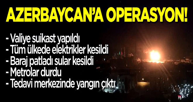 Azerbaycan'a operasyon! Valiye suikast, yangınlar, elektrik ve su kesintileri, metrolar devre dışı...