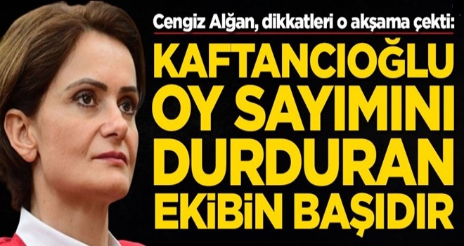 Cengiz Alğan, dikkatleri o akşama çekti: Kaftancıoğlu oy sayımını durduran ekibin başındadır