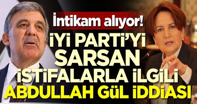 İYİ Parti'deki istifalarla ilgili Abdullah Gül iddiası!