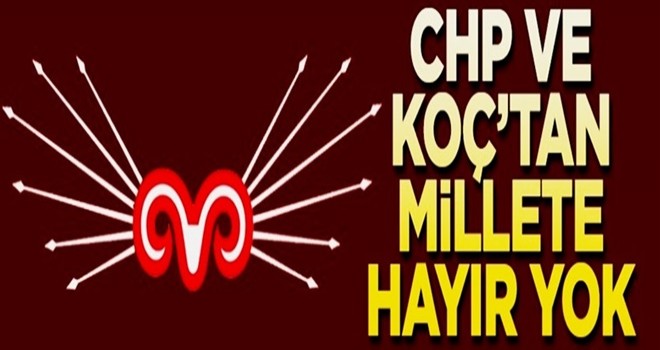 CHP ve Koç’tan millete hayır yok