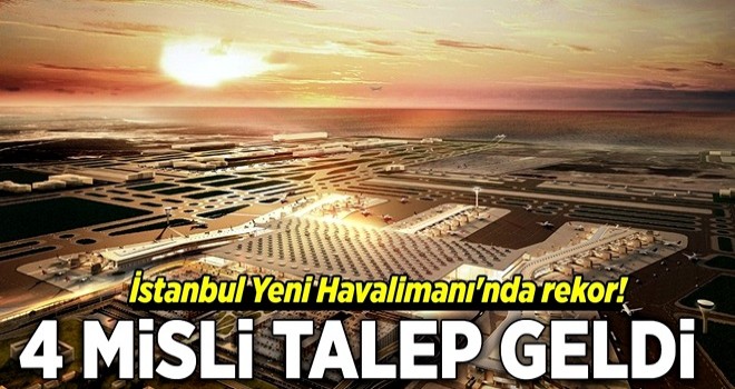 İstanbul Yeni Havalimanı'nda rekor! 4 misli talep geldi .