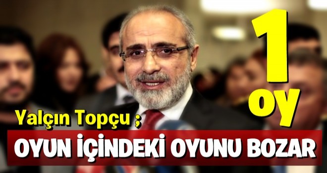 Yalçın Topçu: 'Bir oy' oyun içinde oyunu bozacaktır