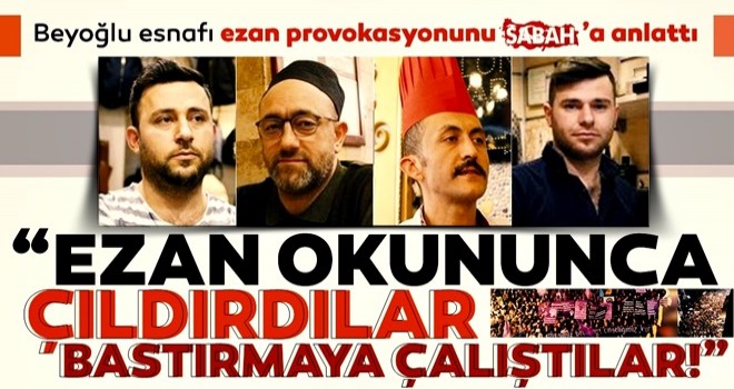 Beyoğlu esnafı ezan provokasyonunu SABAH’a anlattı: Ezan okunduğunda, ezan bastırılmaya çalışıldı, düdük sesleri arttı