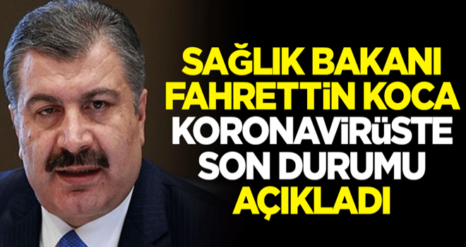 Sağlık Bakanı Fahrettin Koca koronavirüste son durumu açıkladı