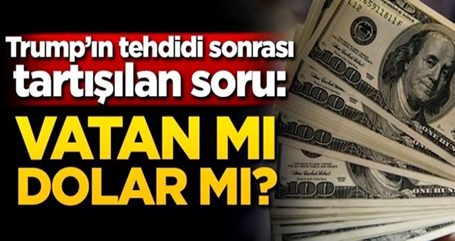 Trump'ın tehdidi sonrası tartışılan soru: Vatan mı dolar mı?