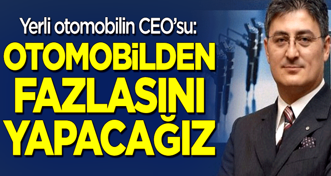 Yerli otomobil CEO'su: Otomobilden fazlasını yapacağız