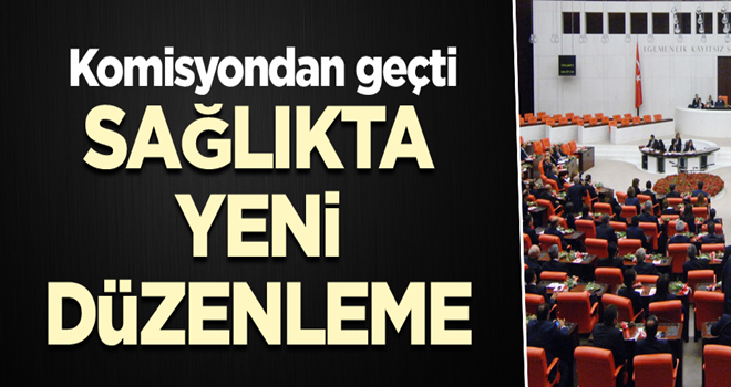 Sağlıkta yeni düzenleme… Komisyondan geçti