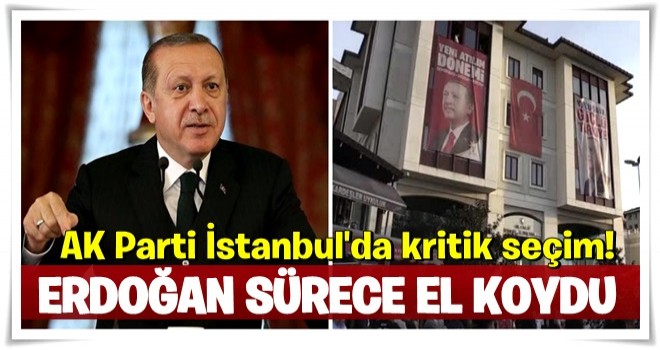 AK Parti İstanbul'da kritik seçim! Erdoğan sürece el koydu...