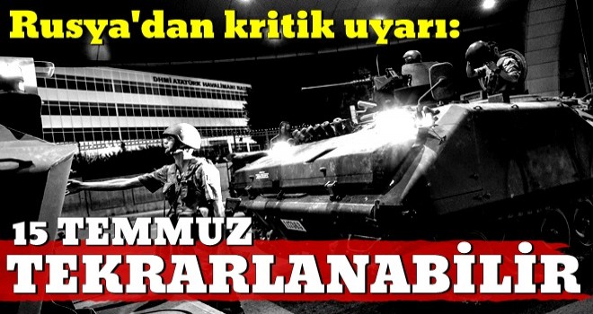 Rusya'dan kritik uyarı: 15 Temmuz tekrarlanabilir!