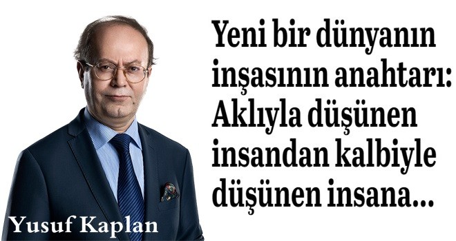 Yeni bir dünyanın inşasının anahtarı: Aklıyla düşünen insandan kalbiyle düşünen insana...