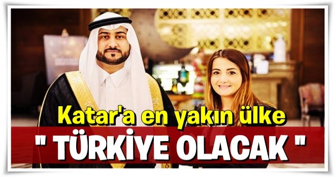 ‘Katar’a en yakın ülke Türkiye olacak’