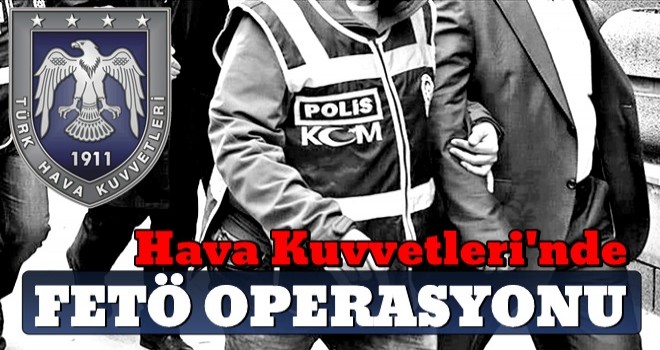 Hava Kuvvetleri'nde FETÖ operasyonu!