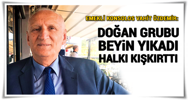 Emekli konsolos Vahit Özdemir: Doğan medyası halkı kışkırttı