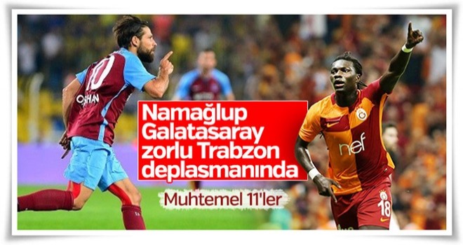 Trabzonspor-Galatasaray maçı muhtemel 11'leri