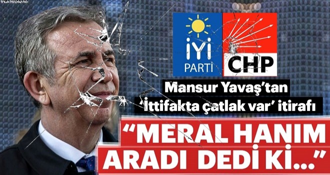 Mansur Yavaş'tan 'ittifakta çatlak var' itirafı