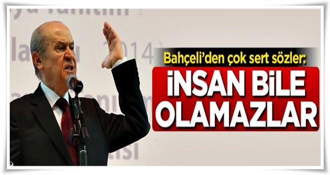 Bahçeli'den çok sert açıklama: İnsan bile olamazlar