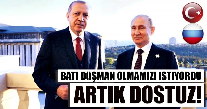 Batı düşman olmamızı istiyordu artık dostuz