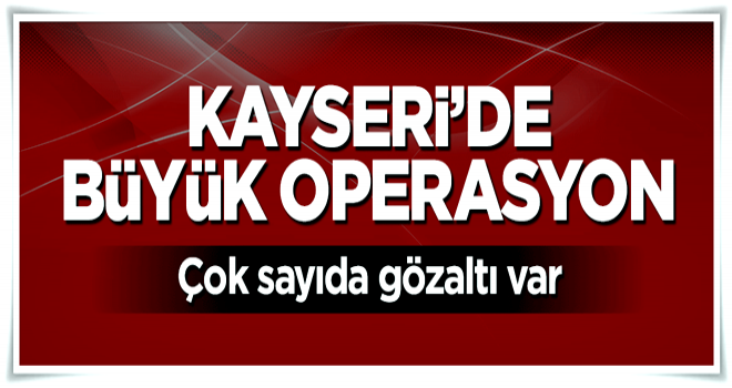 Kayseri’de Bylock operasyonu! Çok sayıda gözaltı var